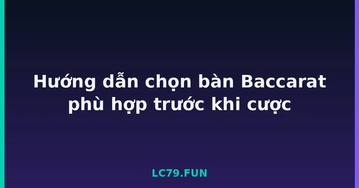 Hướng dẫn chọn bàn Baccarat phù hợp trước khi cược LC79