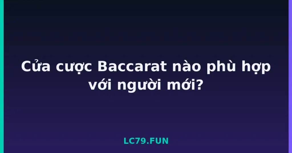 Cửa cược Baccarat nào phù hợp với người mới? tại LC79