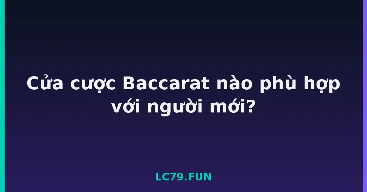 Cửa cược Baccarat nào phù hợp với người mới? LC79