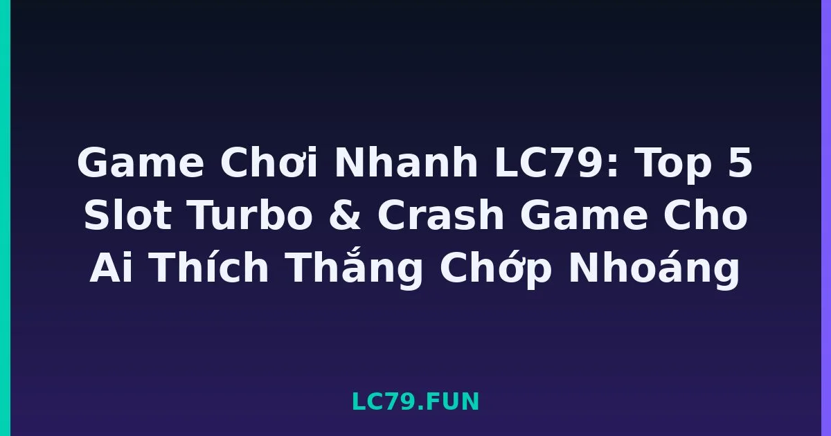 Game Chơi Nhanh LC79: Top 5 Slot Turbo & Crash Game Cho Ai Thích Thắng Chớp Nhoáng LC79