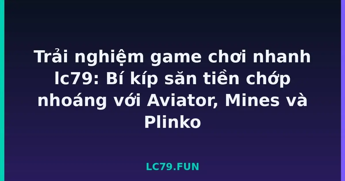 Trải nghiệm game chơi nhanh lc79: Bí kíp săn tiền chớp nhoáng với Aviator, Mines và Plinko LC79