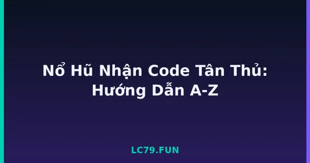 Nổ Hũ Nhận Code Tân Thủ: Hướng Dẫn A-Z tại LC79
