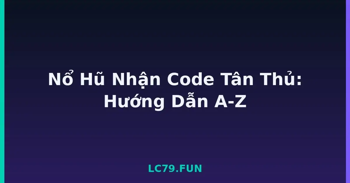 Nổ Hũ Nhận Code Tân Thủ: Hướng Dẫn A-Z LC79