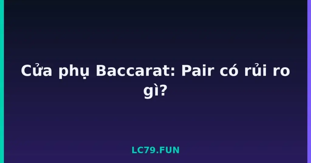 Cửa phụ Baccarat: Pair có rủi ro gì? tại LC79