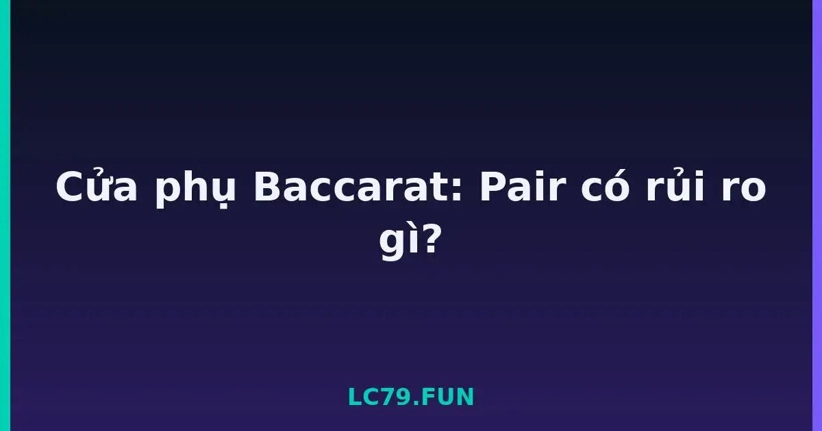 Cửa phụ Baccarat: Pair có rủi ro gì? LC79
