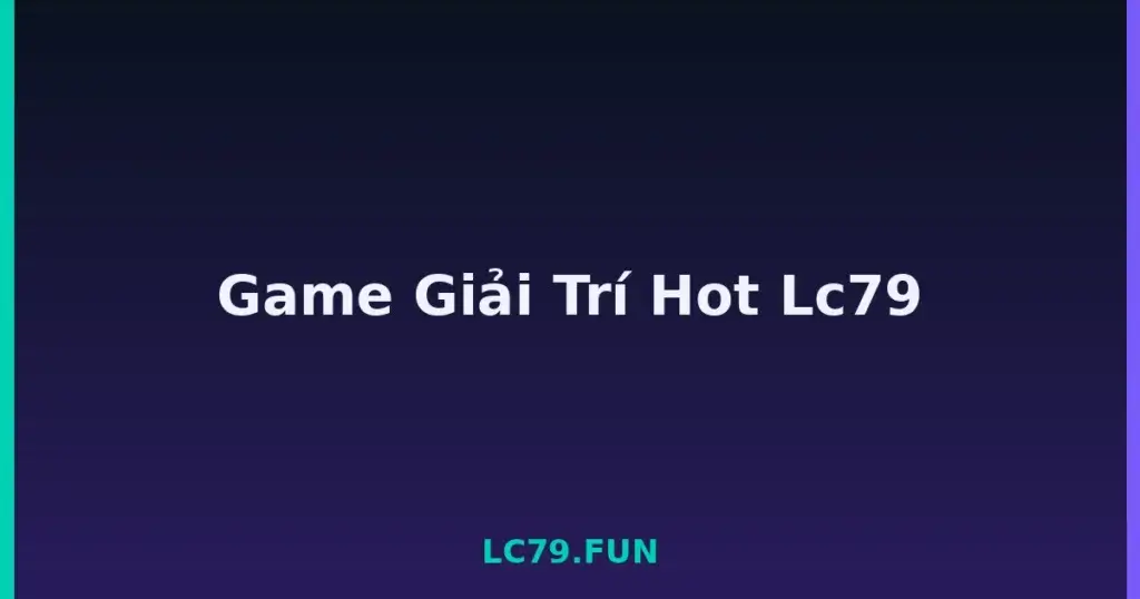 Game Giải Trí Hot Lc79 tại LC79