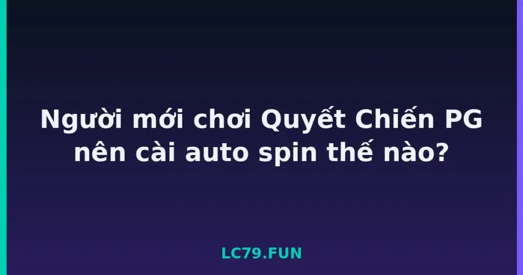 Người mới chơi Quyết Chiến PG nên cài auto spin thế nào? tại LC79