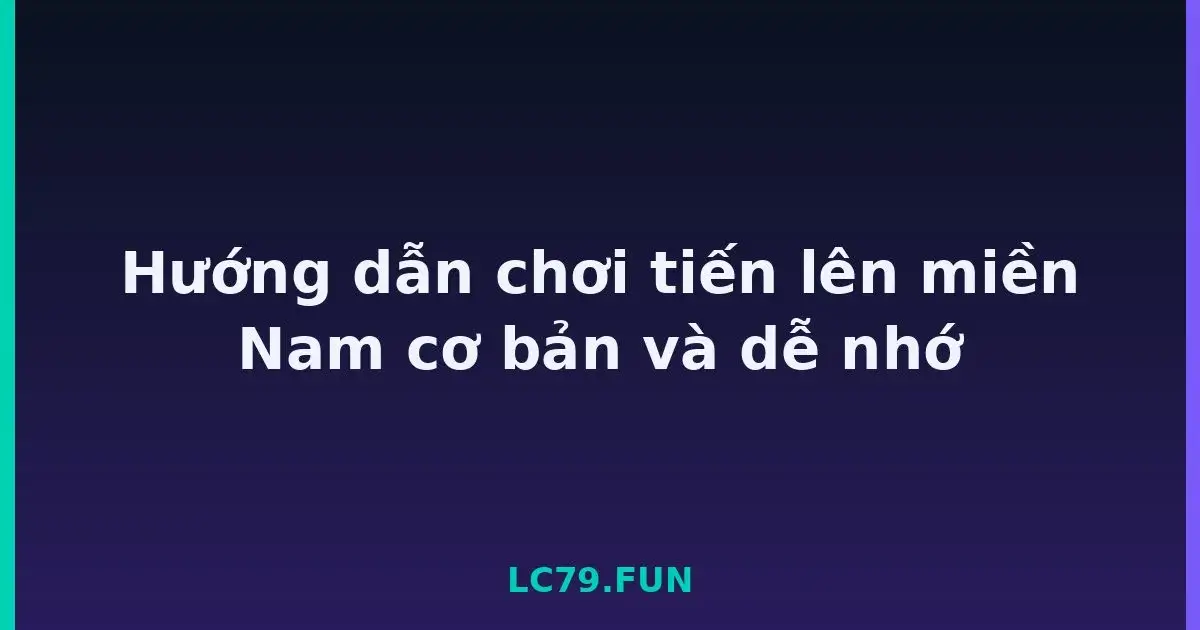 Hướng dẫn chơi tiến lên miền Nam cơ bản và dễ nhớ LC79