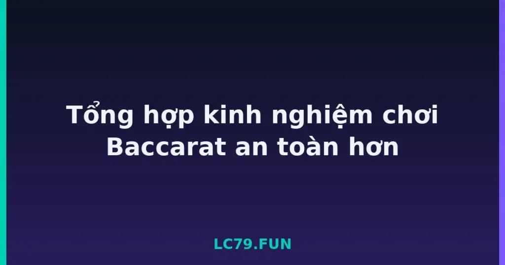 Tổng hợp kinh nghiệm chơi Baccarat an toàn hơn tại LC79