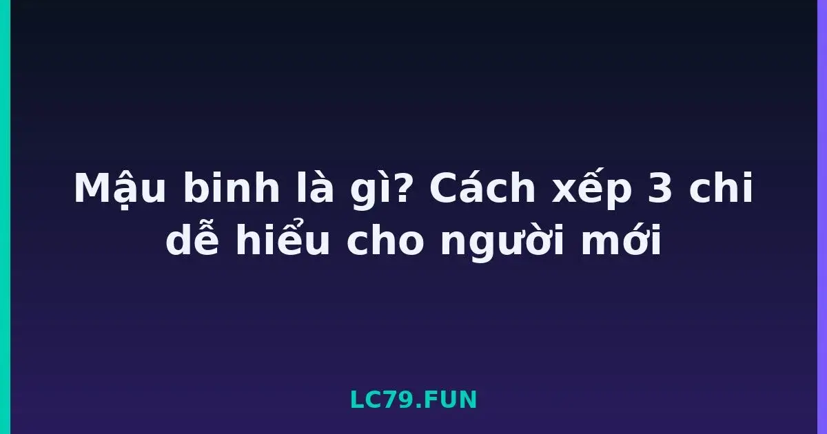 Mậu binh là gì? Cách xếp 3 chi dễ hiểu cho người mới LC79