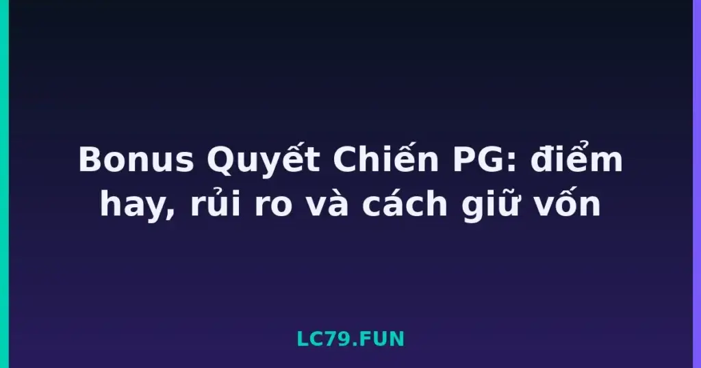 Bonus Quyết Chiến PG: điểm hay, rủi ro và cách giữ vốn tại LC79