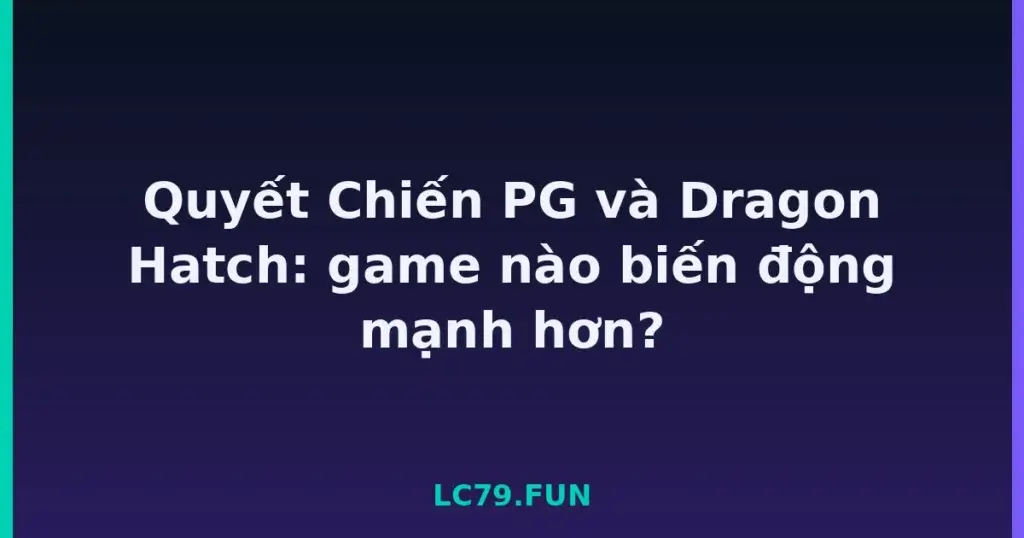 Quyết Chiến PG và Dragon Hatch: game nào biến động mạnh hơn? tại LC79