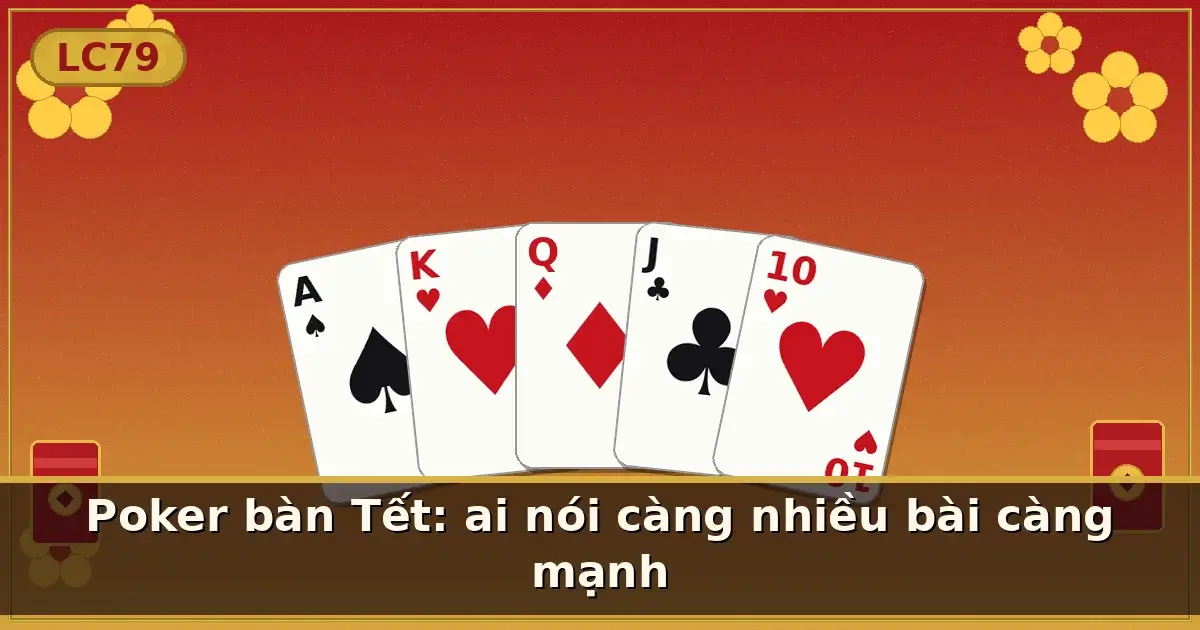 Poker bàn Tết: ai nói càng nhiều bài càng mạnh — LC79
