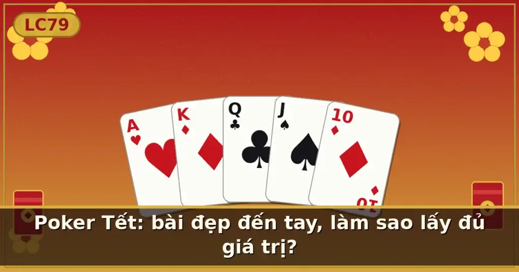 Poker Tết: bài đẹp đến tay, làm sao lấy đủ giá trị? — LC79