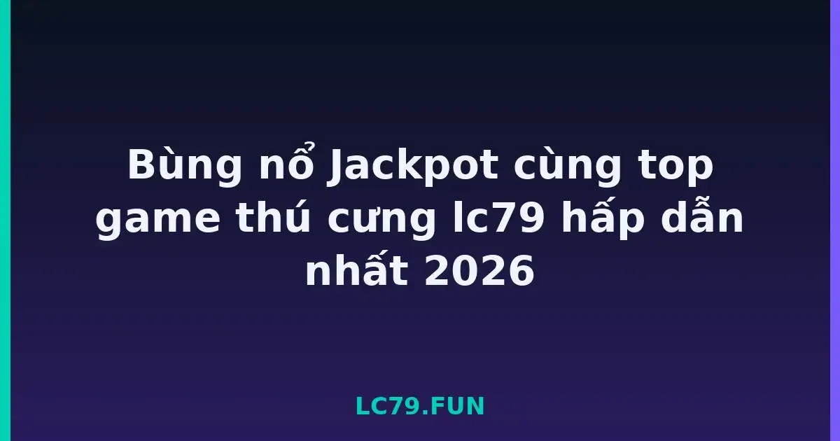 Bùng nổ Jackpot cùng top game thú cưng lc79 hấp dẫn nhất 2026 LC79