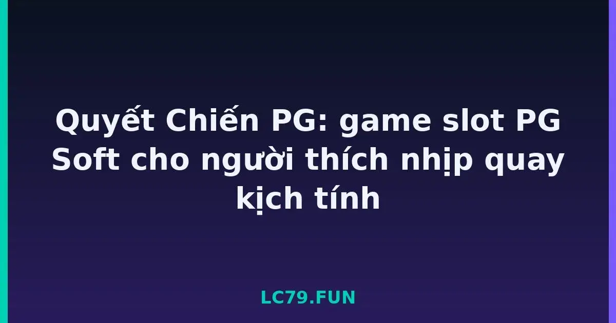 Quyết Chiến PG: game slot PG Soft cho người thích nhịp quay kịch tính LC79