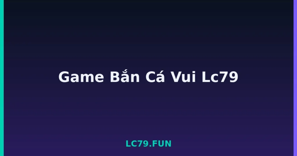 Game Bắn Cá Vui Lc79 tại LC79