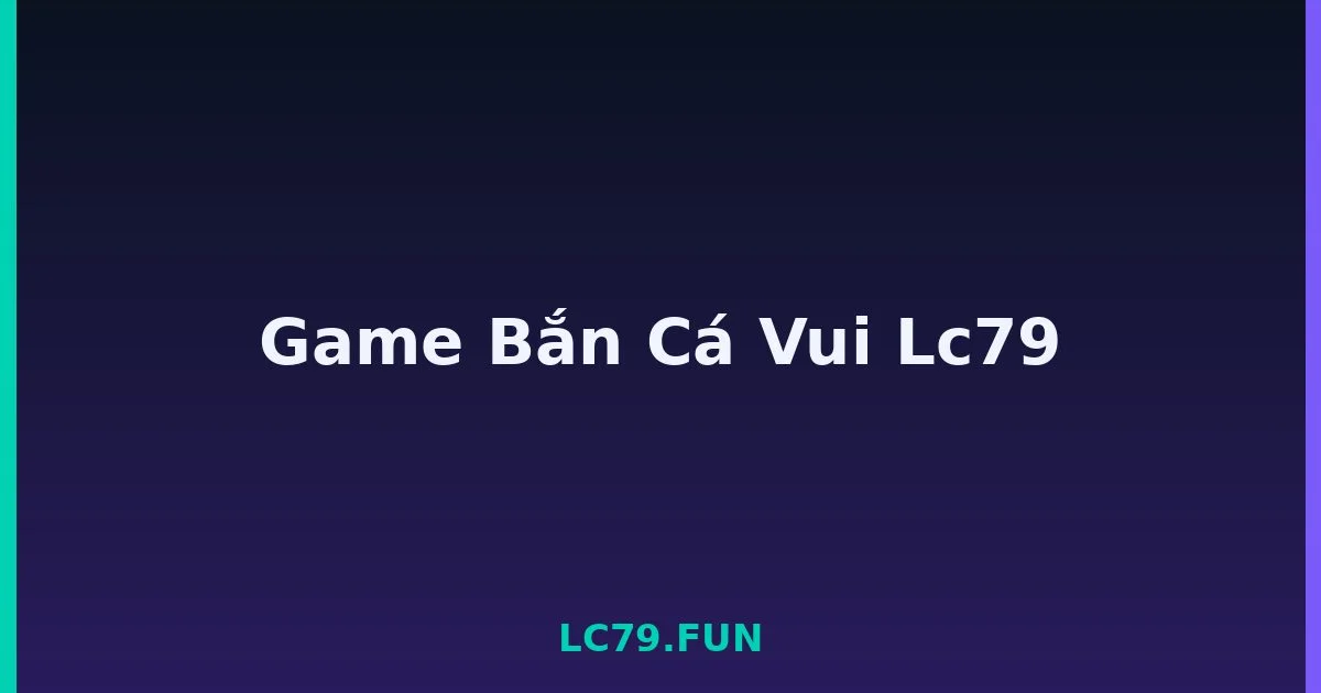Game Bắn Cá Vui Lc79 LC79