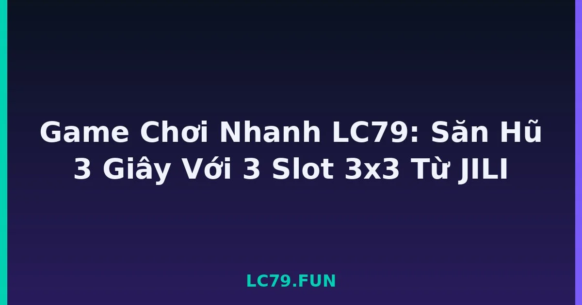 Game Chơi Nhanh LC79: Săn Hũ 3 Giây Với 3 Slot 3x3 Từ JILI LC79