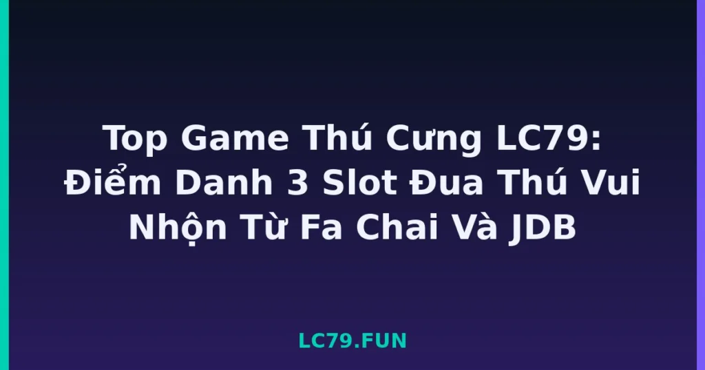 Top Game Thú Cưng LC79: Điểm Danh 3 Slot Đua Thú Vui Nhộn Từ Fa Chai Và JDB tại LC79