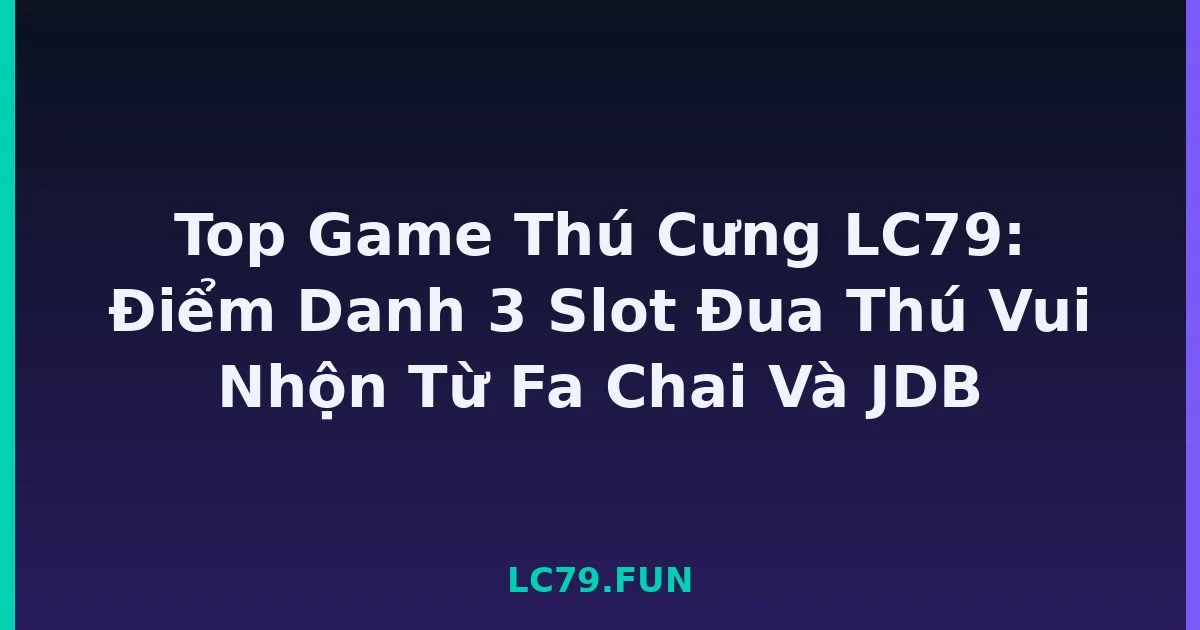 Top Game Thú Cưng LC79: Điểm Danh 3 Slot Đua Thú Vui Nhộn Từ Fa Chai Và JDB LC79